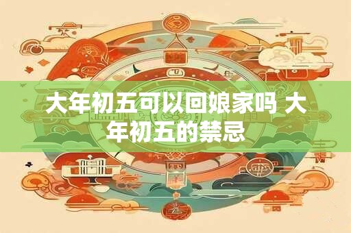 大年初五可以回娘家吗 大年初五的禁忌