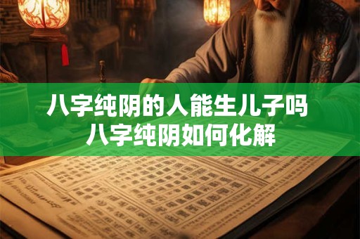 八字纯阴的人能生儿子吗 八字纯阴如何化解