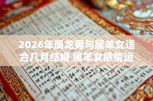 2026年属龙男与属羊女适合几月结婚 属羊女感情运势