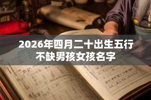 2026年四月二十出生五行不缺男孩女孩名字