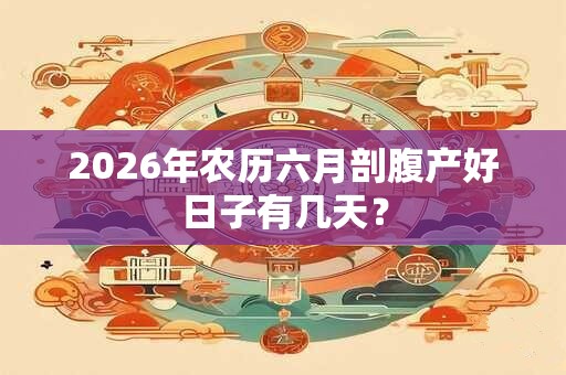 2026年农历六月剖腹产好日子有几天？