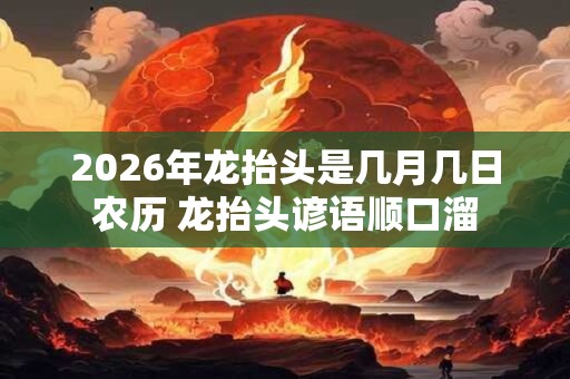 2026年龙抬头是几月几日农历 龙抬头谚语顺口溜