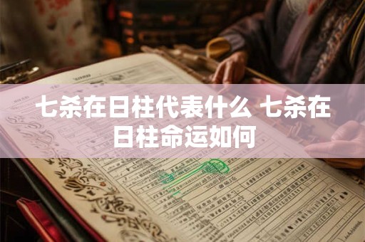 七杀在日柱代表什么 七杀在日柱命运如何
