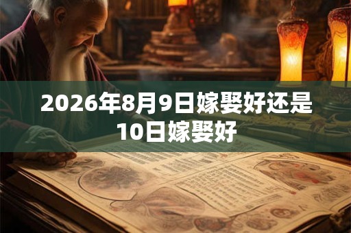 2026年8月9日嫁娶好还是10日嫁娶好