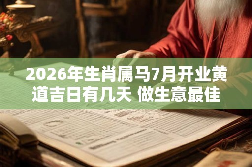 2026年生肖属马7月开业黄道吉日有几天 做生意最佳日子