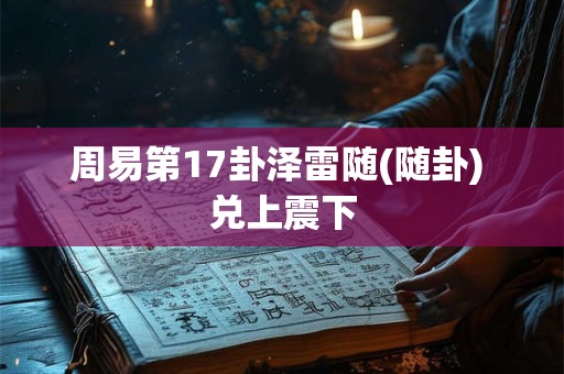 周易第17卦泽雷随(随卦) 兑上震下