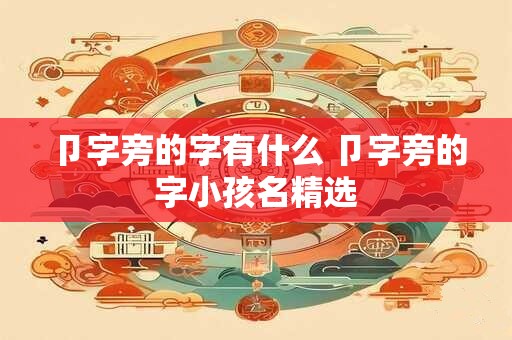 卩字旁的字有什么 卩字旁的字小孩名精选