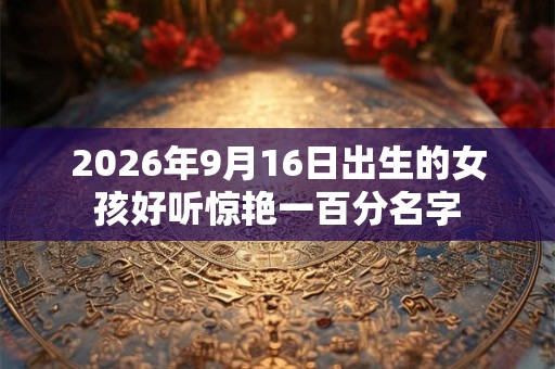 2026年9月16日出生的女孩好听惊艳一百分名字