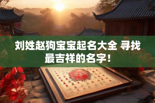 刘姓赵狗宝宝起名大全 寻找最吉祥的名字！