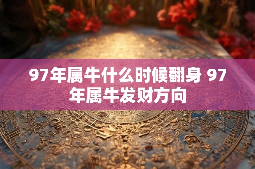 97年属牛什么时候翻身 97年属牛发财方向