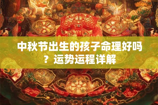 中秋节出生的孩子命理好吗？运势运程详解
