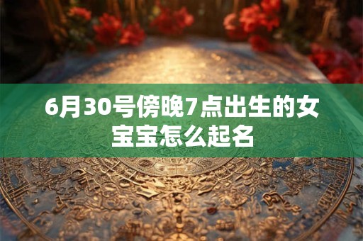 6月30号傍晚7点出生的女宝宝怎么起名