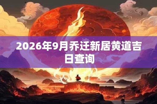 2026年9月乔迁新居黄道吉日查询