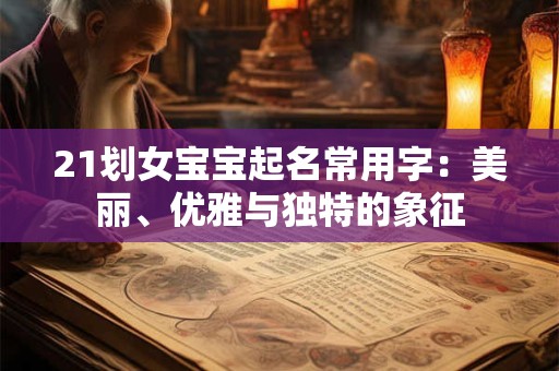 21划女宝宝起名常用字：美丽、优雅与独特的象征