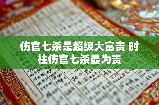 伤官七杀是超级大富贵 时柱伤官七杀最为贵