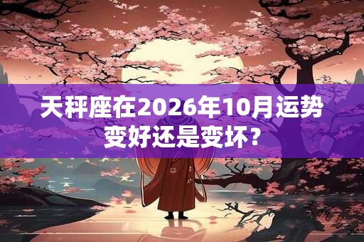天秤座在2026年10月运势变好还是变坏? 天秤座在2026年10月运势变好还是变坏?