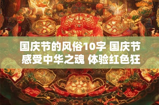 国庆节的风俗10字 国庆节 感受中华之魂 体验红色狂欢！