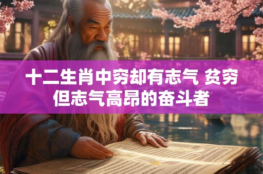 十二生肖中穷却有志气 贫穷但志气高昂的奋斗者