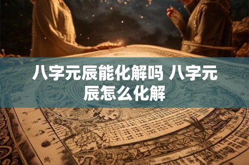 八字元辰能化解吗 八字元辰怎么化解