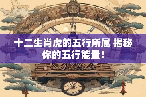 十二生肖虎的五行所属 揭秘你的五行能量！