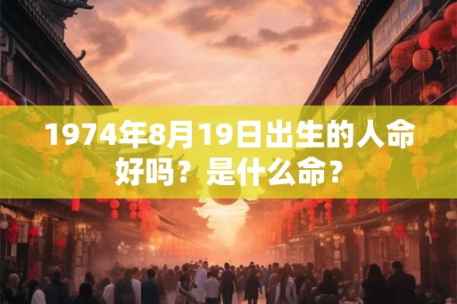 1974年8月19日出生的人命好吗？是什么命？