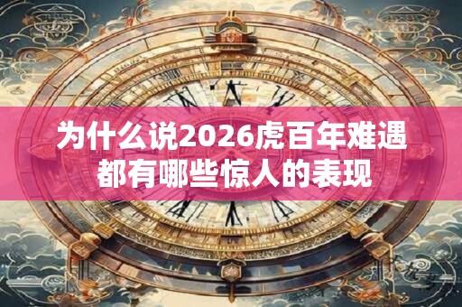 为什么说2026虎百年难遇 都有哪些惊人的表现