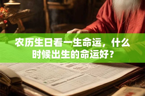 农历生日看一生命运，什么时候出生的命运好？