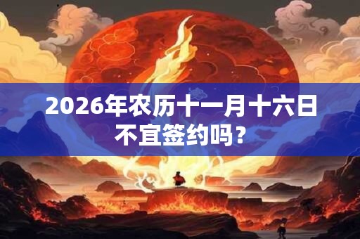 2026年农历十一月十六日不宜签约吗？