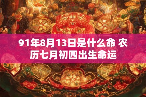 91年8月13日是什么命 农历七月初四出生命运