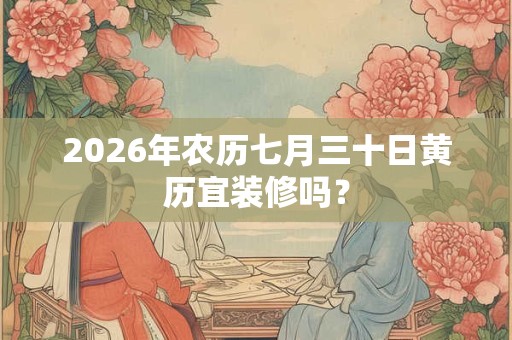 2026年农历七月三十日黄历宜装修吗？