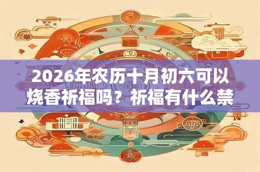 2026年农历十月初六可以烧香祈福吗？祈福有什么禁忌？