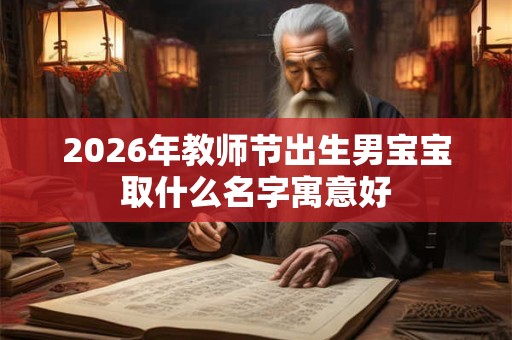 2026年教师节出生男宝宝取什么名字寓意好