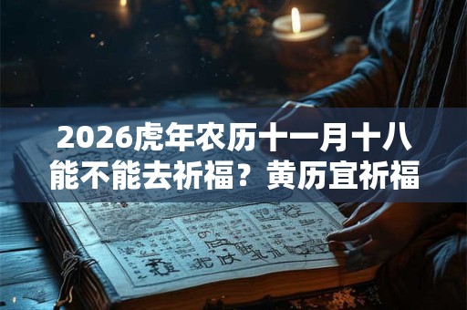 2026虎年农历十一月十八能不能去祈福？黄历宜祈福不