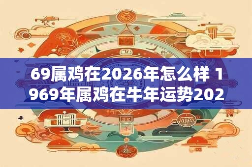69属鸡在2026年怎么样 1969年属鸡在牛年运势2026