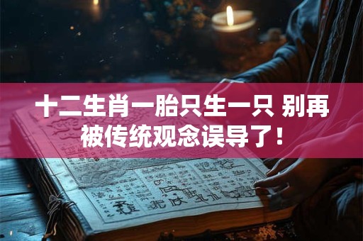 十二生肖一胎只生一只 别再被传统观念误导了！