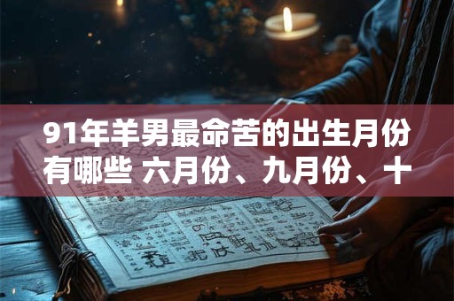 91年羊男最命苦的出生月份有哪些 六月份、九月份、十一月份