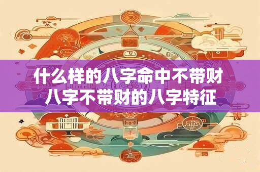 什么样的八字命中不带财 八字不带财的八字特征