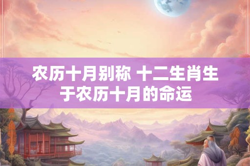 农历十月别称 十二生肖生于农历十月的命运
