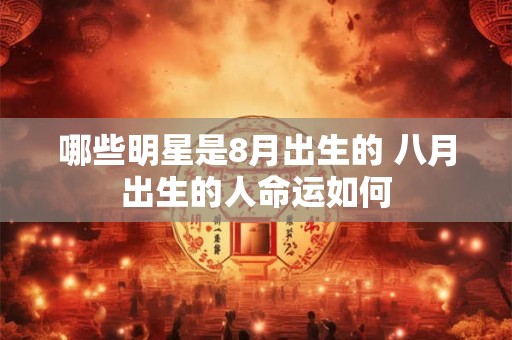 哪些明星是8月出生的 八月出生的人命运如何
