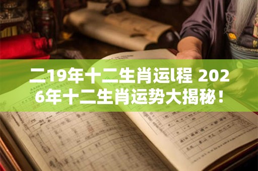 二19年十二生肖运l程 2026年十二生肖运势大揭秘！