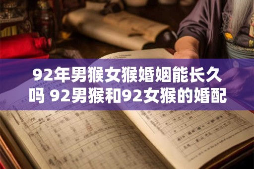 92年男猴女猴婚姻能长久吗 92男猴和92女猴的婚配特点