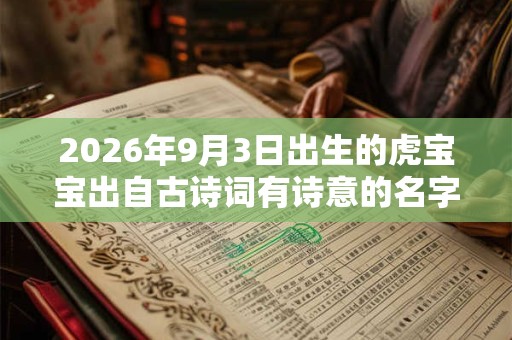 2026年9月3日出生的虎宝宝出自古诗词有诗意的名字