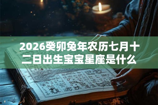 2026癸卯兔年农历七月十二日出生宝宝星座是什么