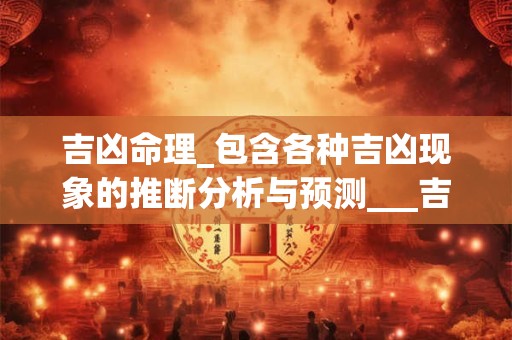 吉凶命理_包含各种吉凶现象的推断分析与预测___吉凶    吉凶命理__