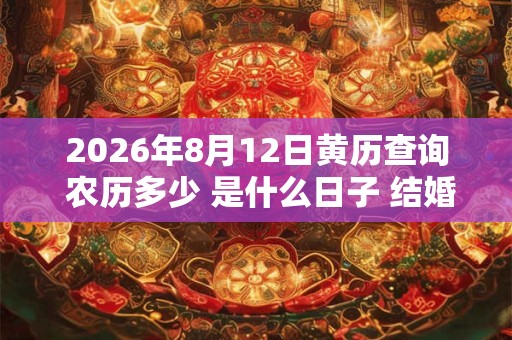 2026年8月12日黄历查询 农历多少 是什么日子 结婚吉时