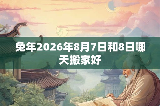 兔年2026年8月7日和8日哪天搬家好
