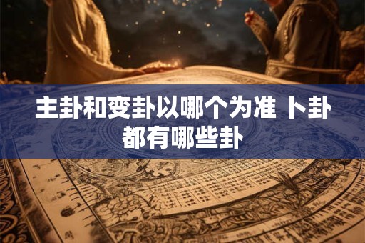 主卦和变卦以哪个为准 卜卦都有哪些卦