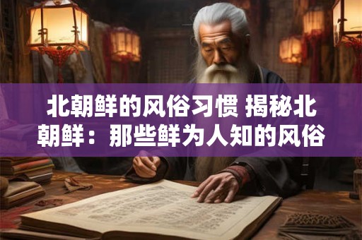 北朝鲜的风俗习惯 揭秘北朝鲜：那些鲜为人知的风俗习惯