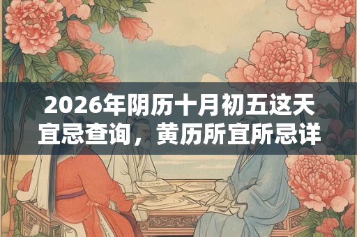 2026年阴历十月初五这天宜忌查询，黄历所宜所忌详解