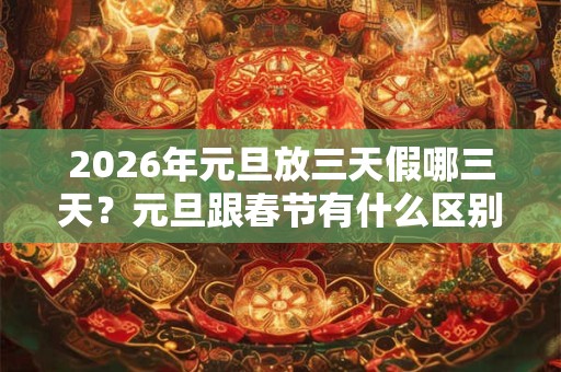 2026年元旦放三天假哪三天？元旦跟春节有什么区别？